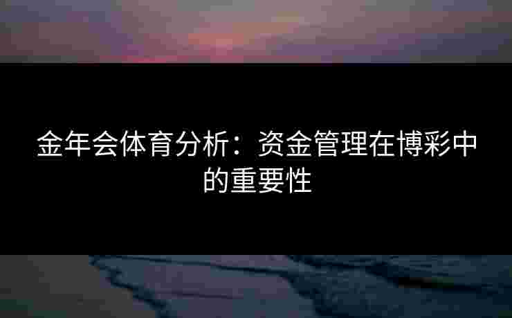 金年会体育分析：资金管理在博彩中的重要性