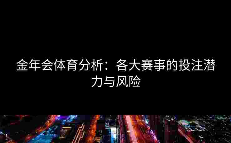 金年会体育分析：各大赛事的投注潜力与风险