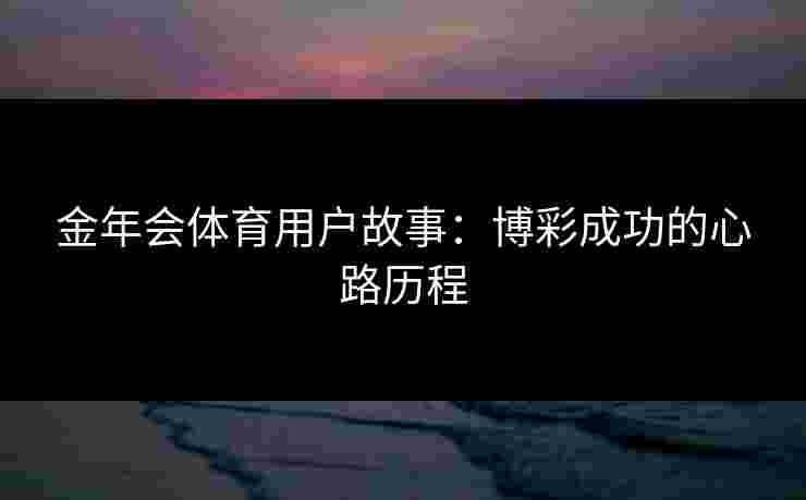 金年会体育用户故事：博彩成功的心路历程