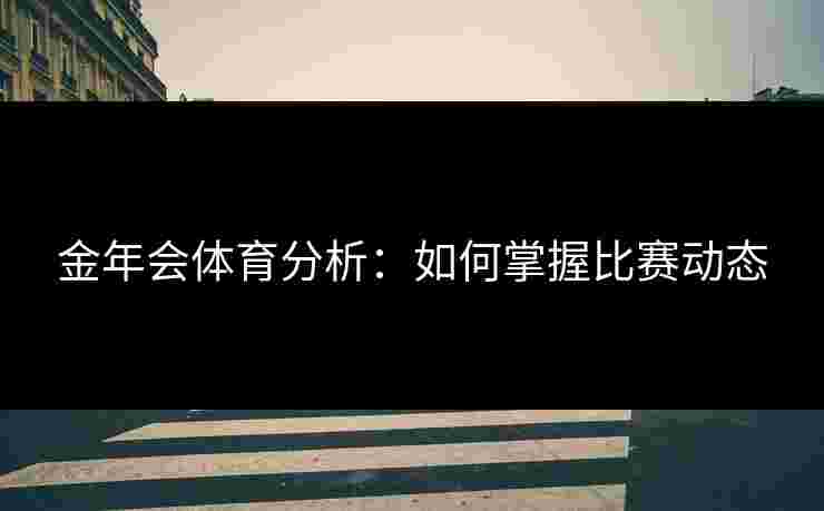 金年会体育分析：如何掌握比赛动态