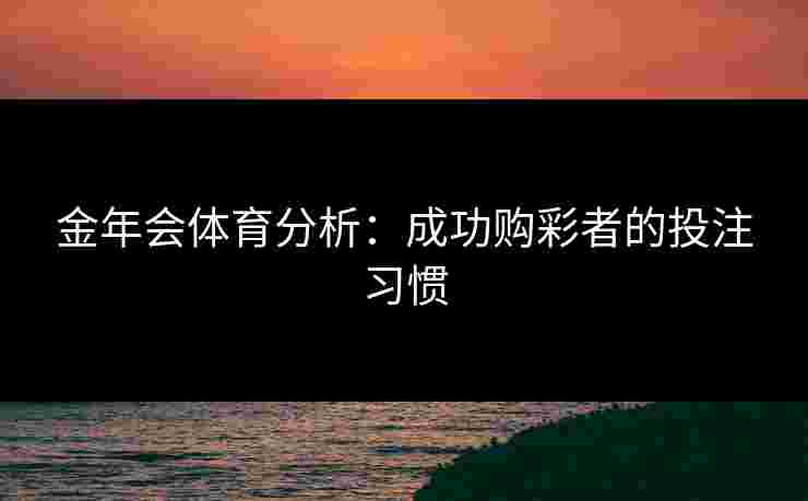 金年会体育分析：成功购彩者的投注习惯