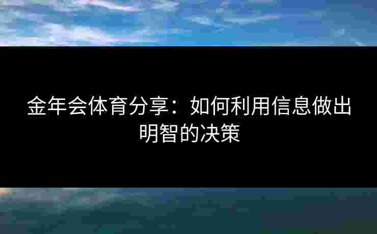 金年会体育分享：如何利用信息做出明智的决策