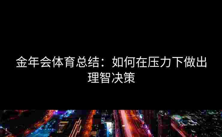 金年会体育总结：如何在压力下做出理智决策