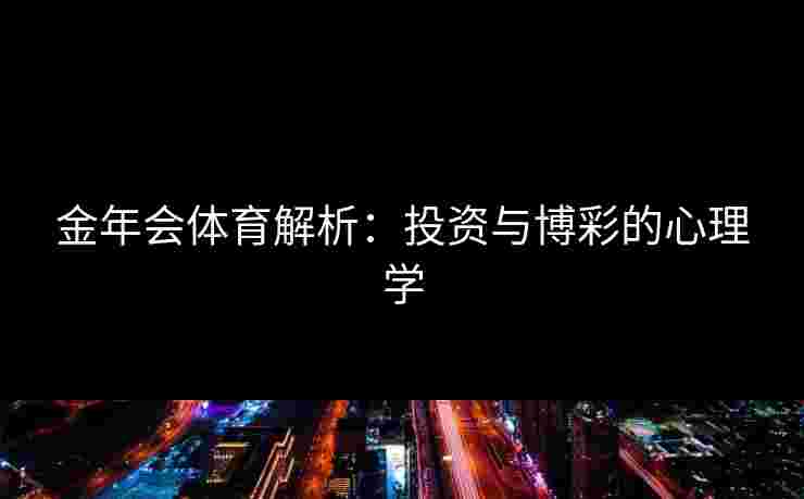 金年会体育解析：投资与博彩的心理学