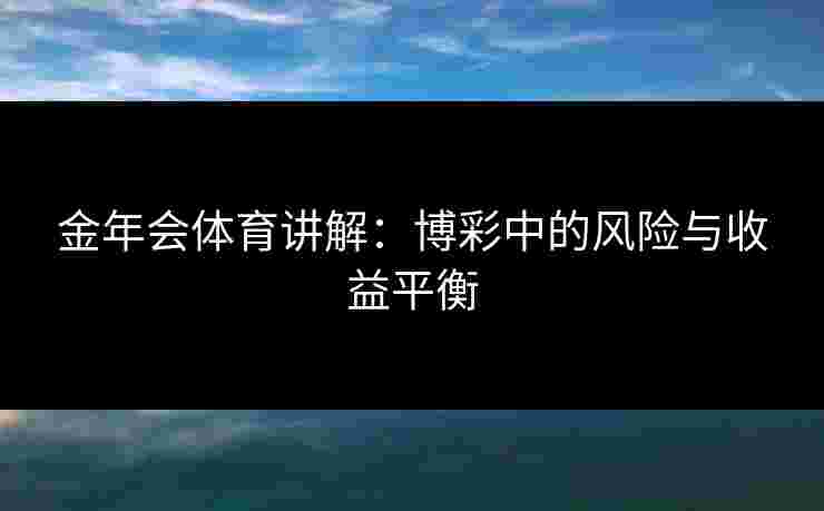 金年会体育讲解：博彩中的风险与收益平衡