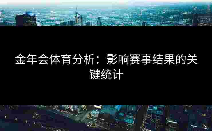 金年会体育分析：影响赛事结果的关键统计