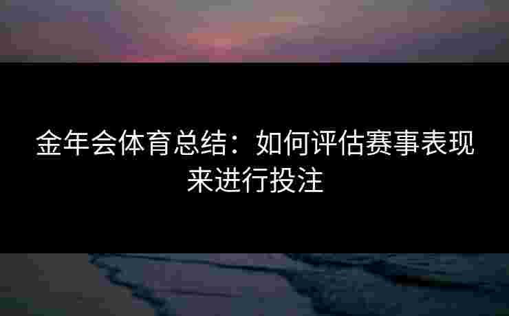金年会体育总结：如何评估赛事表现来进行投注