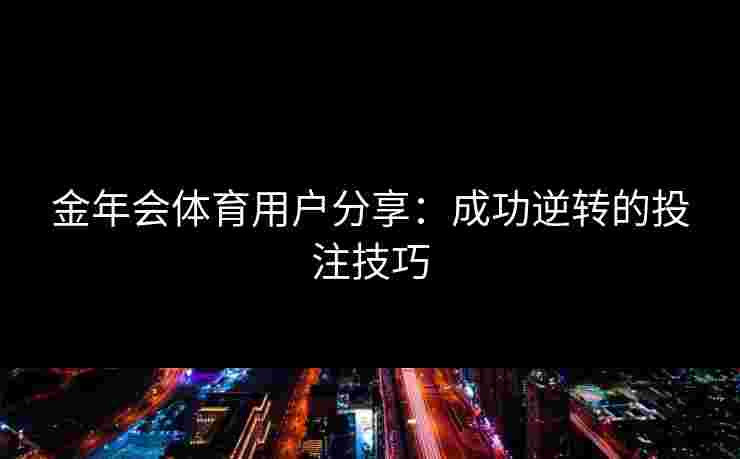 金年会体育用户分享：成功逆转的投注技巧