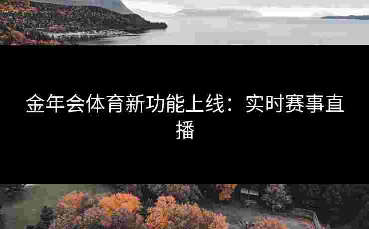 金年会体育新功能上线：实时赛事直播