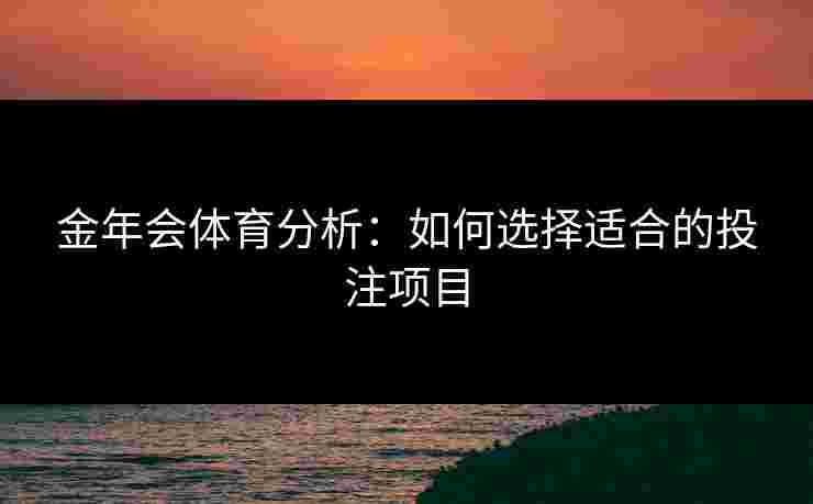 金年会体育分析：如何选择适合的投注项目