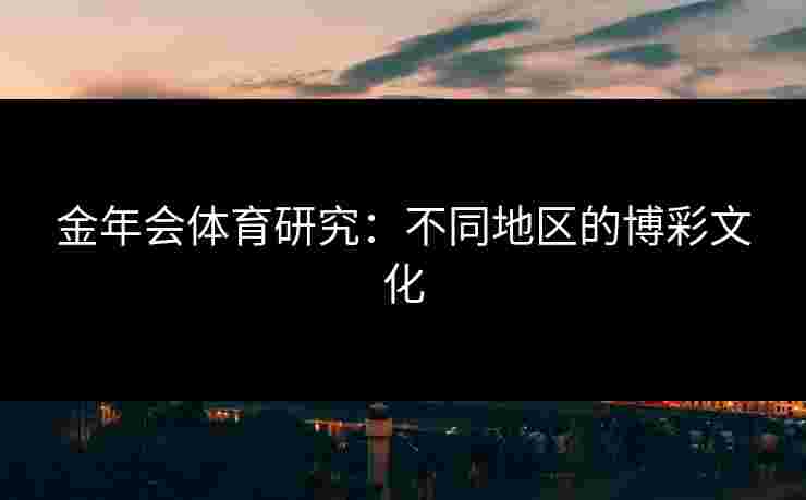 金年会体育研究：不同地区的博彩文化
