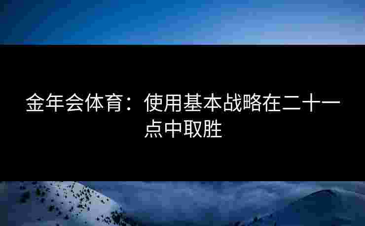 金年会体育：使用基本战略在二十一点中取胜