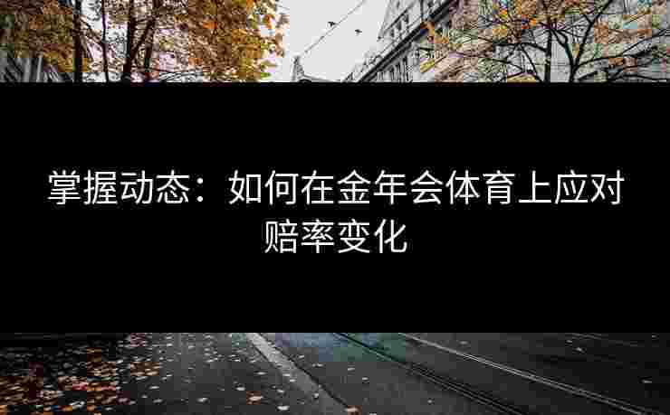 掌握动态：如何在金年会体育上应对赔率变化