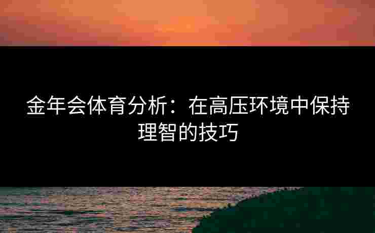 金年会体育分析：在高压环境中保持理智的技巧