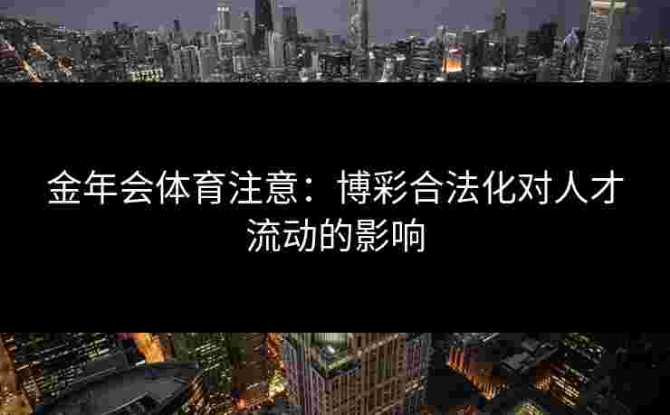 金年会体育注意：博彩合法化对人才流动的影响