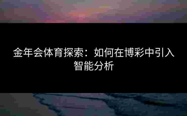 金年会体育探索：如何在博彩中引入智能分析