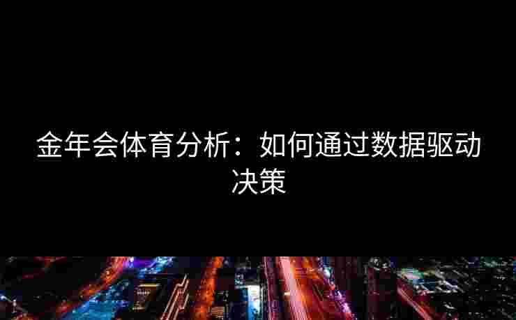 金年会体育分析：如何通过数据驱动决策
