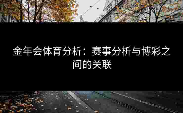 金年会体育分析：赛事分析与博彩之间的关联