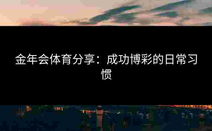 金年会体育分享：成功博彩的日常习惯