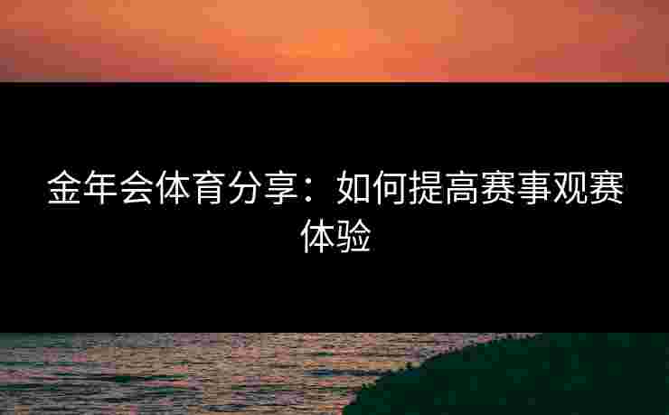 金年会体育分享：如何提高赛事观赛体验