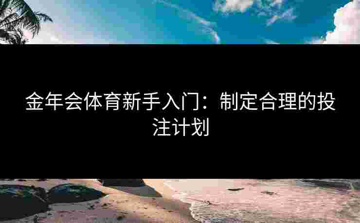 金年会体育新手入门：制定合理的投注计划