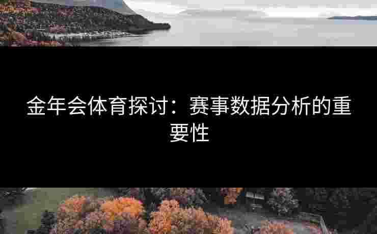金年会体育探讨：赛事数据分析的重要性