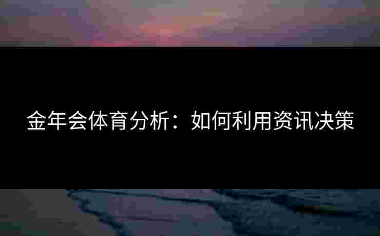 金年会体育分析：如何利用资讯决策