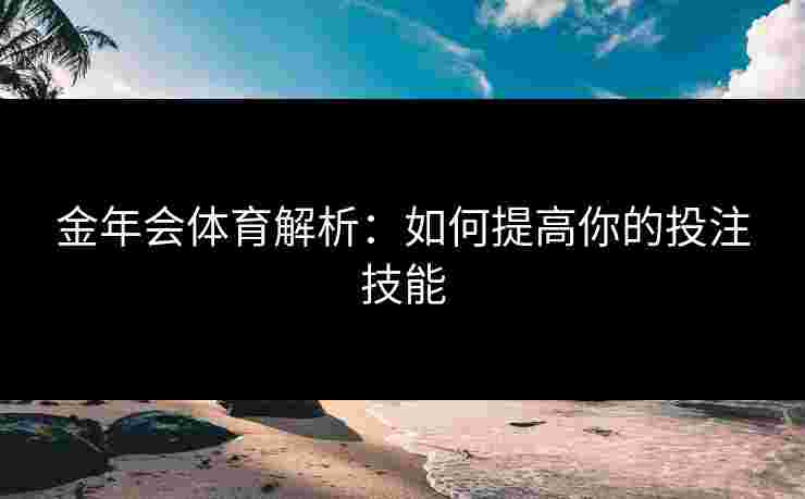 金年会体育解析：如何提高你的投注技能