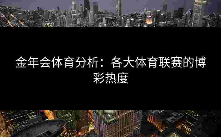 金年会体育分析：各大体育联赛的博彩热度
