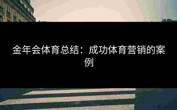 金年会体育总结:成功体育营销的案例 金年会体育总结:成功体育营销的案例