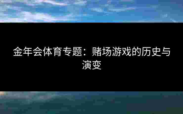 金年会体育专题：赌场游戏的历史与演变