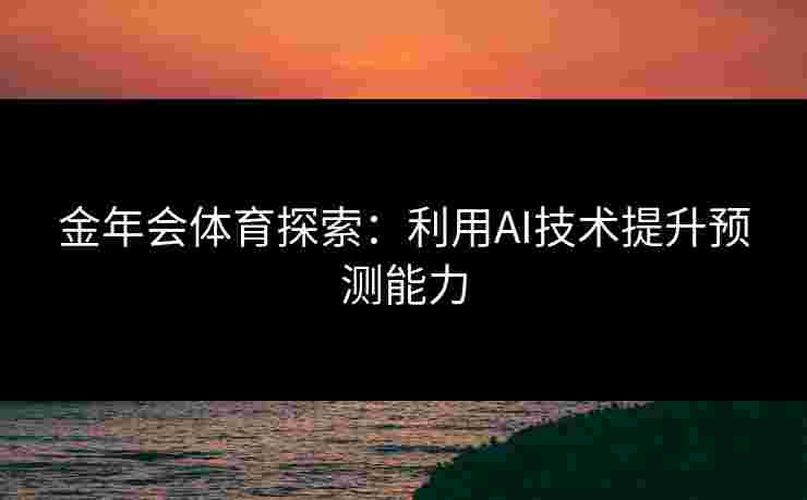金年会体育探索：利用AI技术提升预测能力