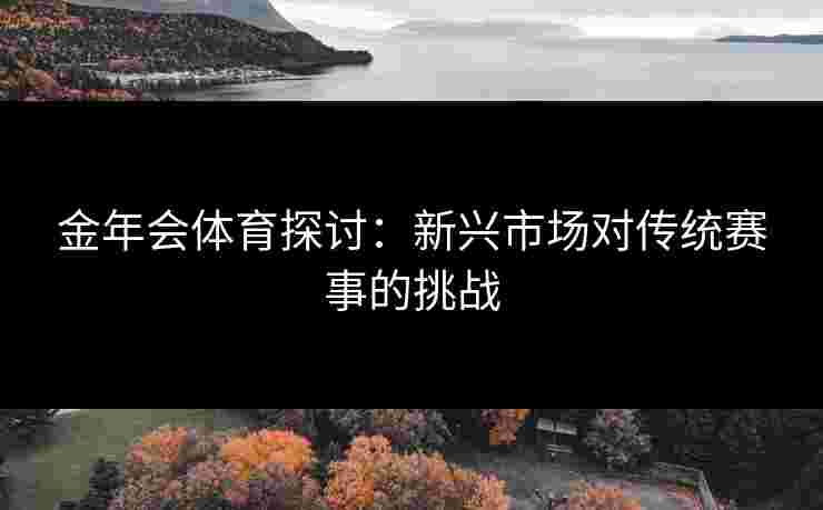 金年会体育探讨：新兴市场对传统赛事的挑战