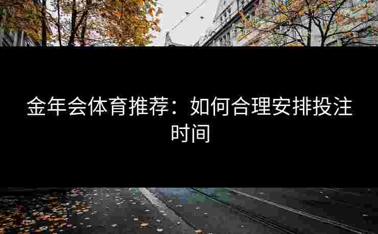 金年会体育推荐：如何合理安排投注时间